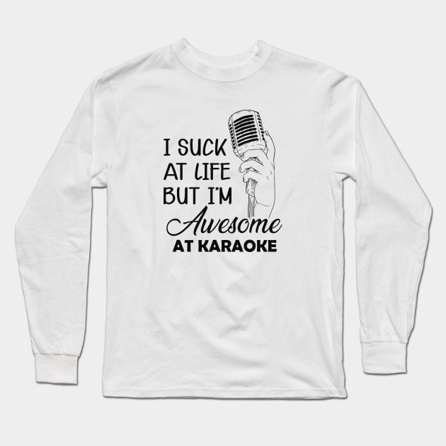 Karaoke - I suck at life but I'm awesome at karaoke Long Sleeve T-Shirt by KC Happy Shop